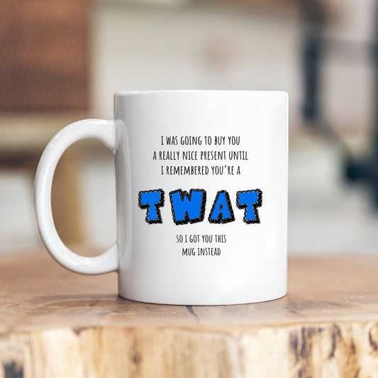 I Was Going To Buy You A Nice Present Until I Rememered You're A Twat Joke, Funny Offensive Customised Rude Gift, Personalised Mug