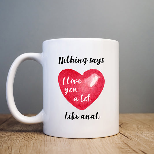 Nothing Says I Love You Like Anal Mug, Funny Rude Personalised Gift Cup