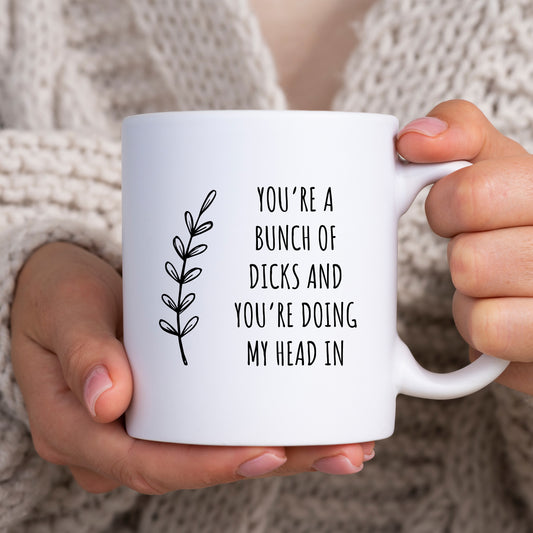 You're A Bunch of Dicks and You're Doing My Head In Mug, Funny Rude Offensive Personalised Office Gift