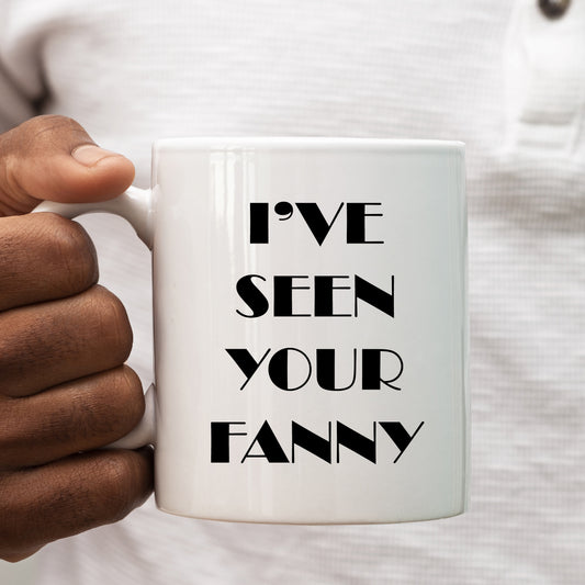 I've Seen Your Fanny Mug, Funny Rude Personalised Gift Cup