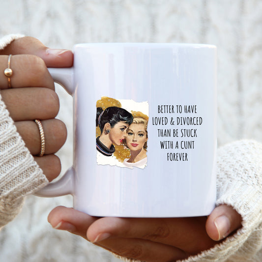 Better To Have Loved and Divorced Than Be Stuck With a Cunt Mug, Funny Rude Gift Cup