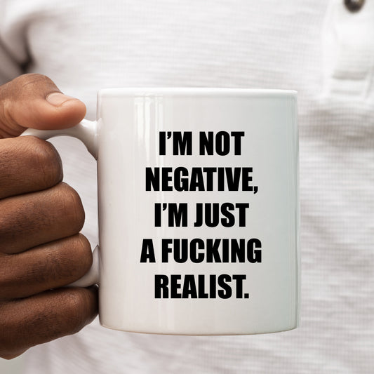 I'm Not Negative I'm Just a Fucking Realist Mug, Funny Rude Gift Cup