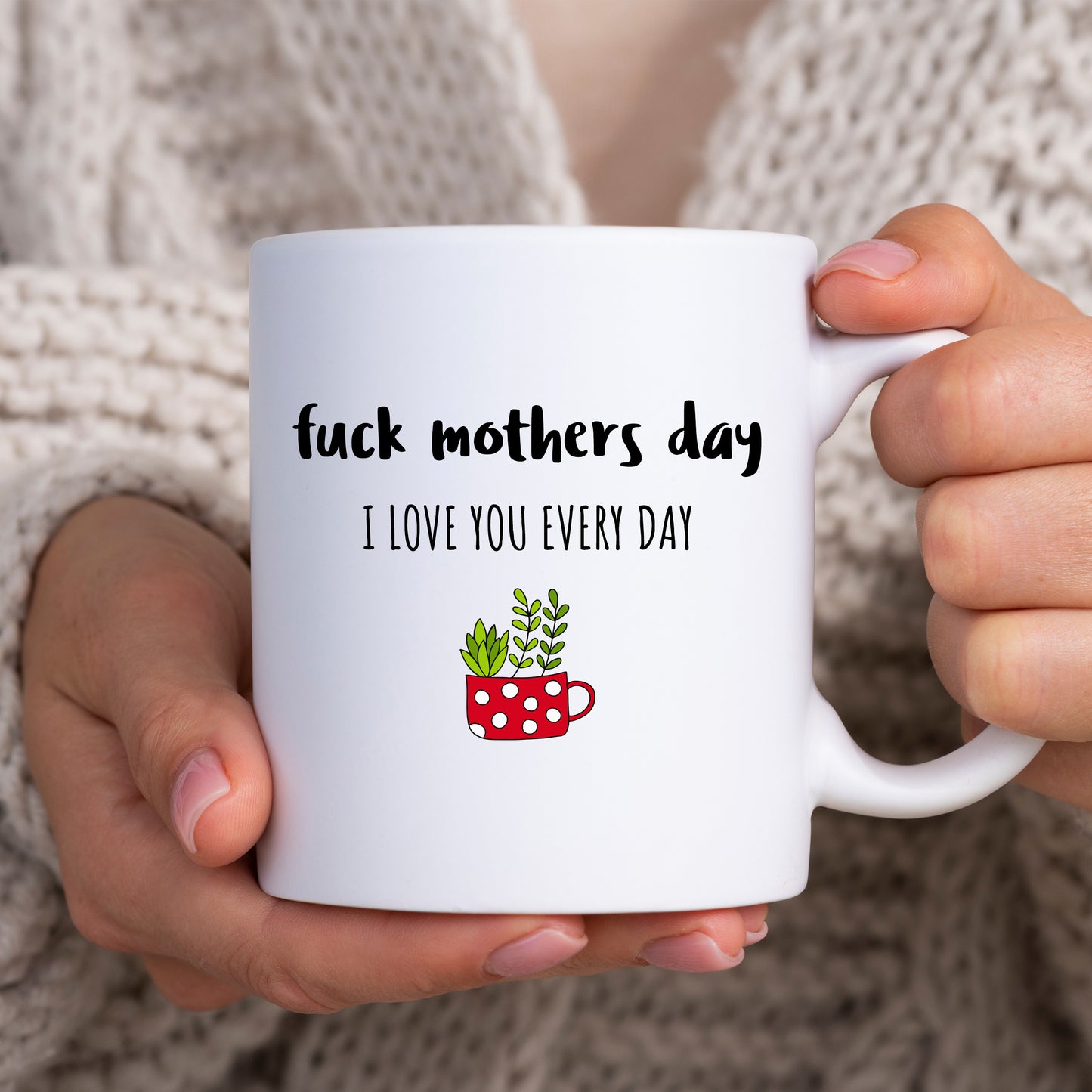 Fuck Mother's Day, I Love You Every Day Mug, Funny Rude Personalised Gift Cup for Mum